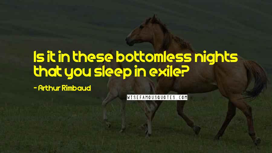 Arthur Rimbaud Quotes: Is it in these bottomless nights that you sleep in exile?