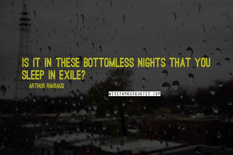 Arthur Rimbaud Quotes: Is it in these bottomless nights that you sleep in exile?