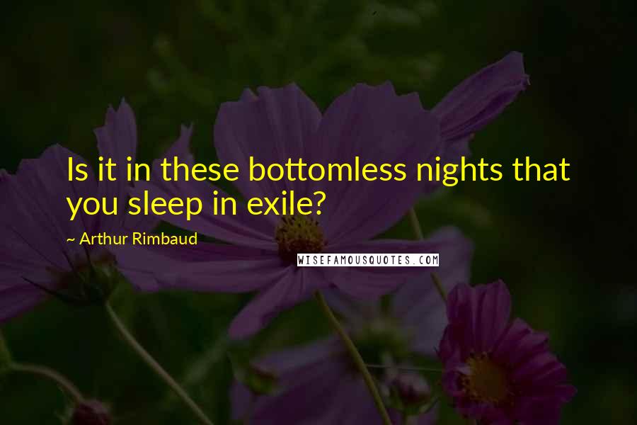 Arthur Rimbaud Quotes: Is it in these bottomless nights that you sleep in exile?