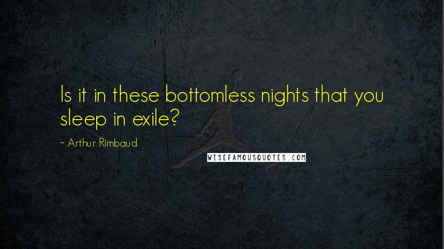 Arthur Rimbaud Quotes: Is it in these bottomless nights that you sleep in exile?