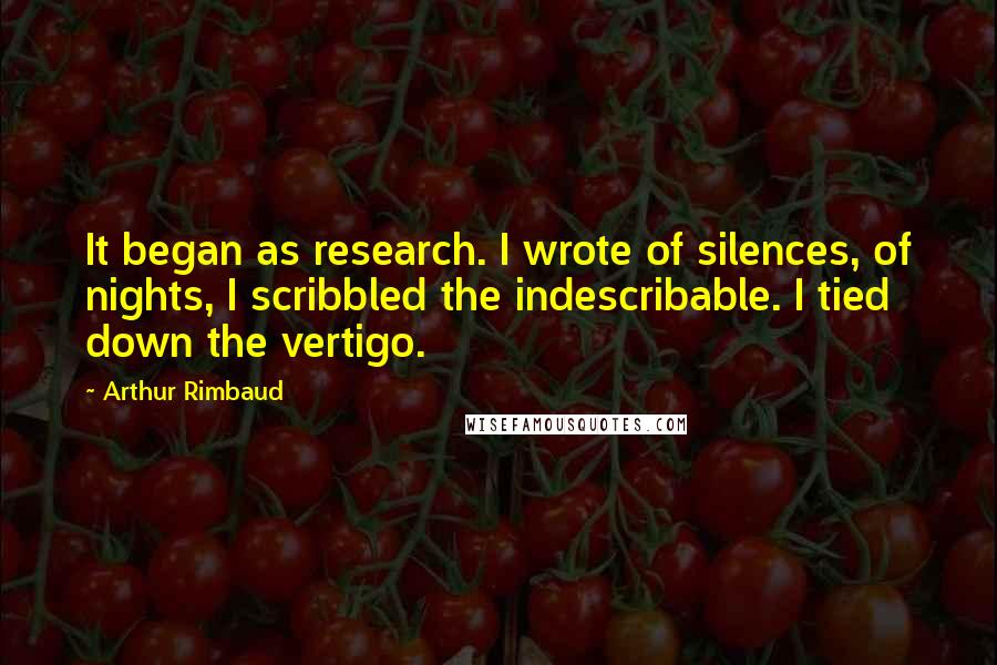 Arthur Rimbaud Quotes: It began as research. I wrote of silences, of nights, I scribbled the indescribable. I tied down the vertigo.