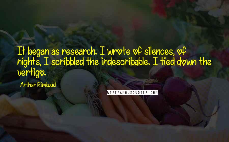 Arthur Rimbaud Quotes: It began as research. I wrote of silences, of nights, I scribbled the indescribable. I tied down the vertigo.