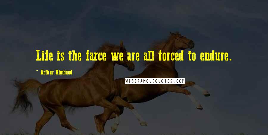 Arthur Rimbaud Quotes: Life is the farce we are all forced to endure.