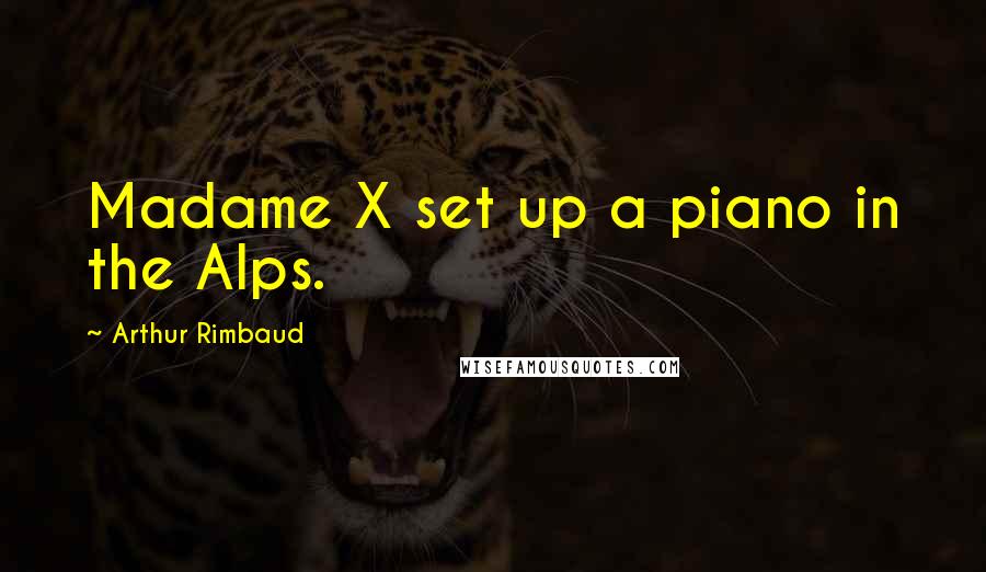 Arthur Rimbaud Quotes: Madame X set up a piano in the Alps.