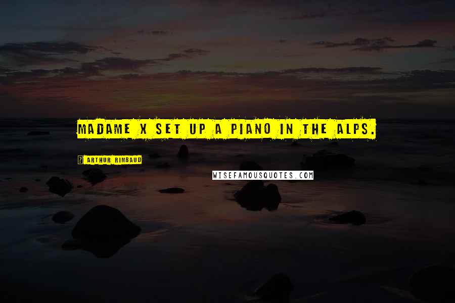 Arthur Rimbaud Quotes: Madame X set up a piano in the Alps.