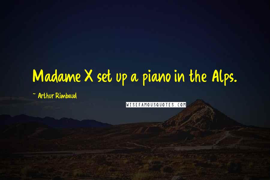 Arthur Rimbaud Quotes: Madame X set up a piano in the Alps.