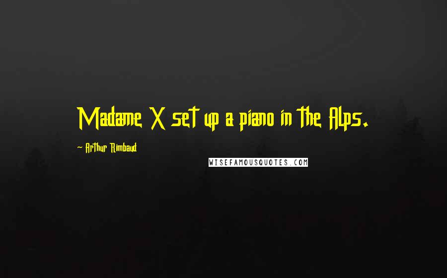 Arthur Rimbaud Quotes: Madame X set up a piano in the Alps.