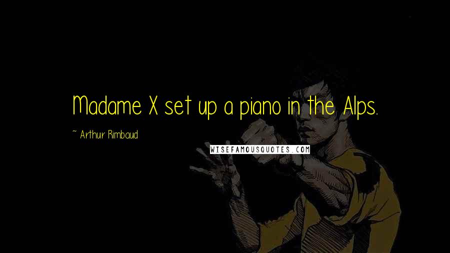 Arthur Rimbaud Quotes: Madame X set up a piano in the Alps.