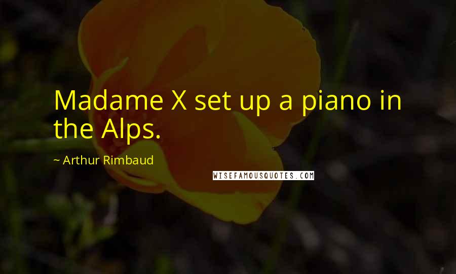 Arthur Rimbaud Quotes: Madame X set up a piano in the Alps.