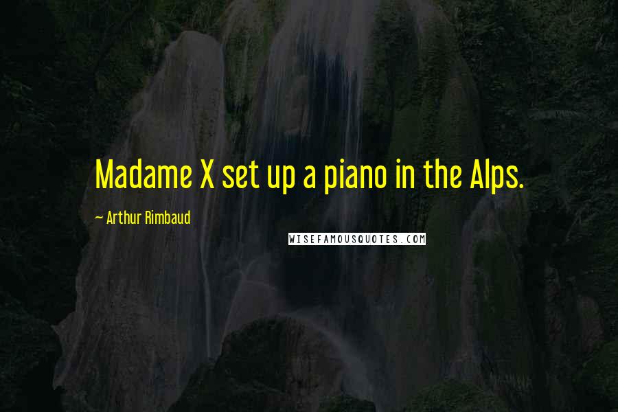 Arthur Rimbaud Quotes: Madame X set up a piano in the Alps.