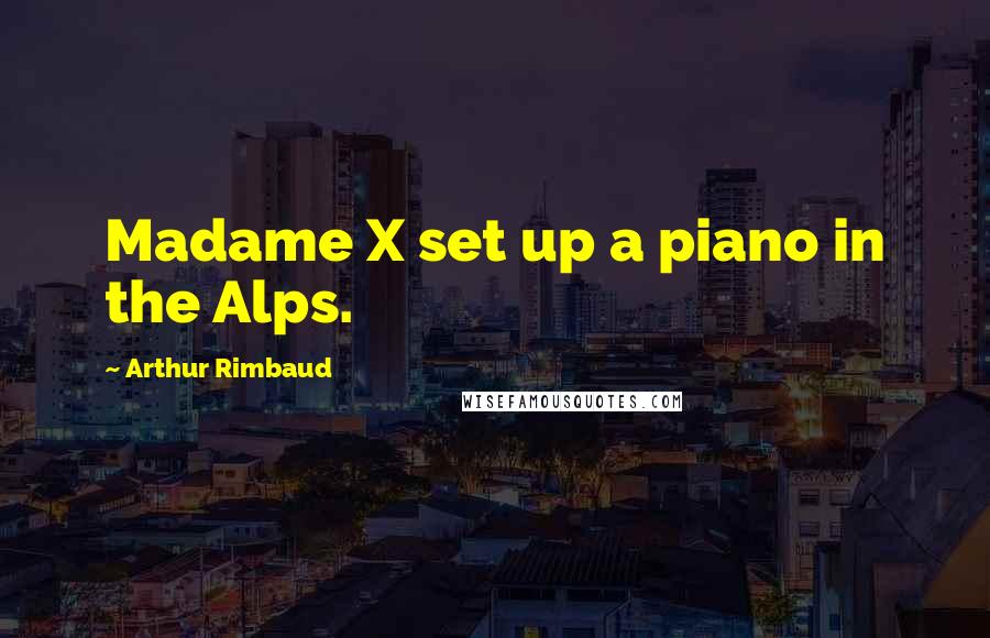 Arthur Rimbaud Quotes: Madame X set up a piano in the Alps.