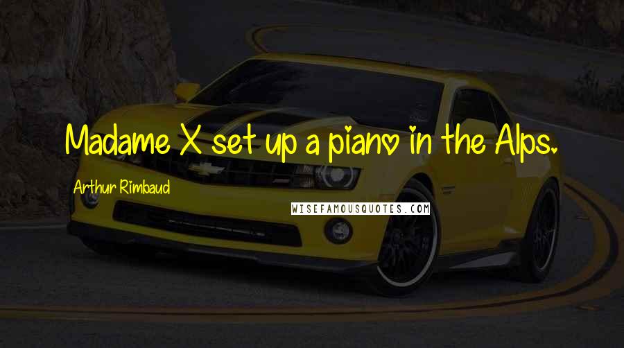 Arthur Rimbaud Quotes: Madame X set up a piano in the Alps.