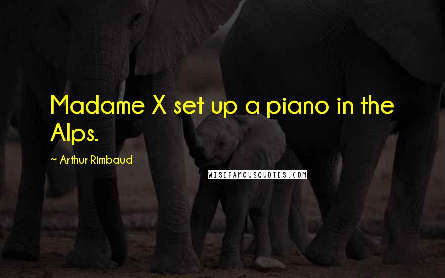 Arthur Rimbaud Quotes: Madame X set up a piano in the Alps.