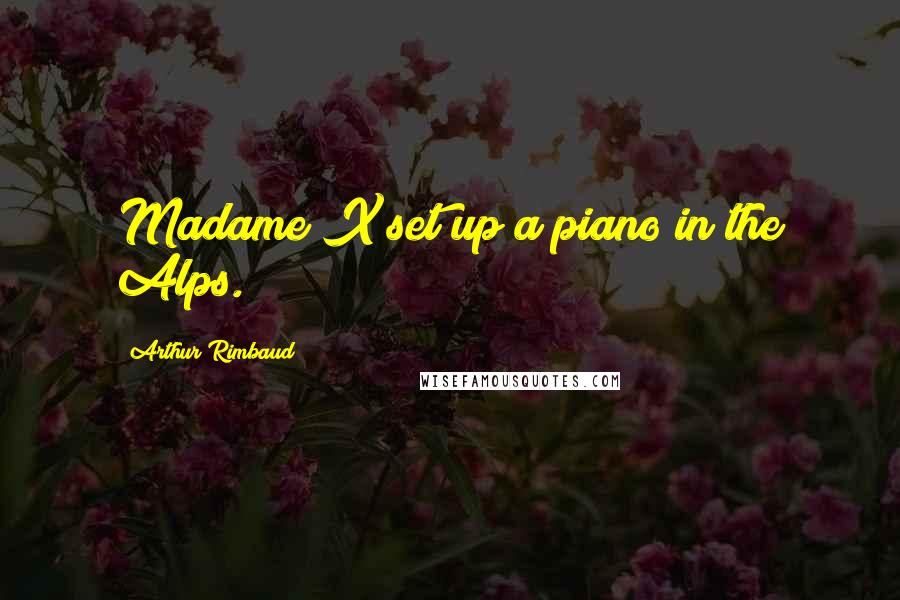 Arthur Rimbaud Quotes: Madame X set up a piano in the Alps.