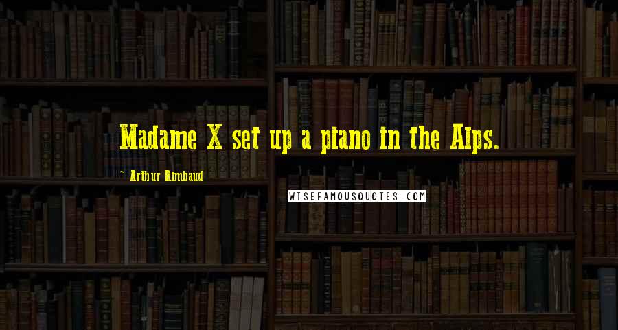 Arthur Rimbaud Quotes: Madame X set up a piano in the Alps.