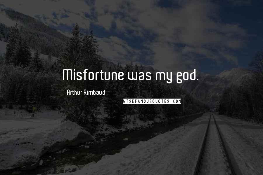 Arthur Rimbaud Quotes: Misfortune was my god.