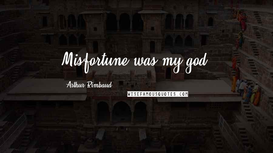 Arthur Rimbaud Quotes: Misfortune was my god.