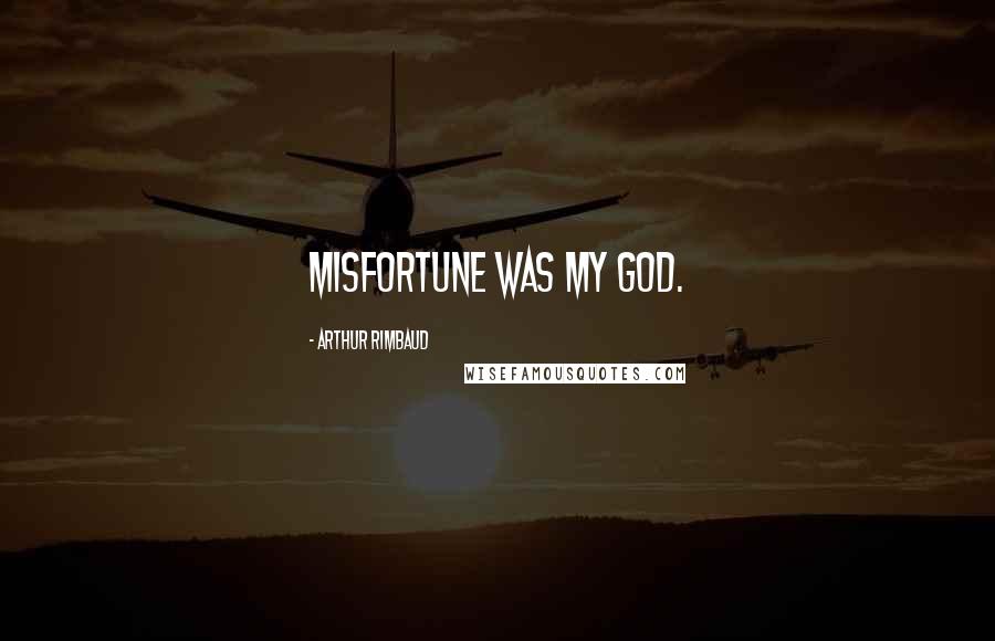 Arthur Rimbaud Quotes: Misfortune was my god.