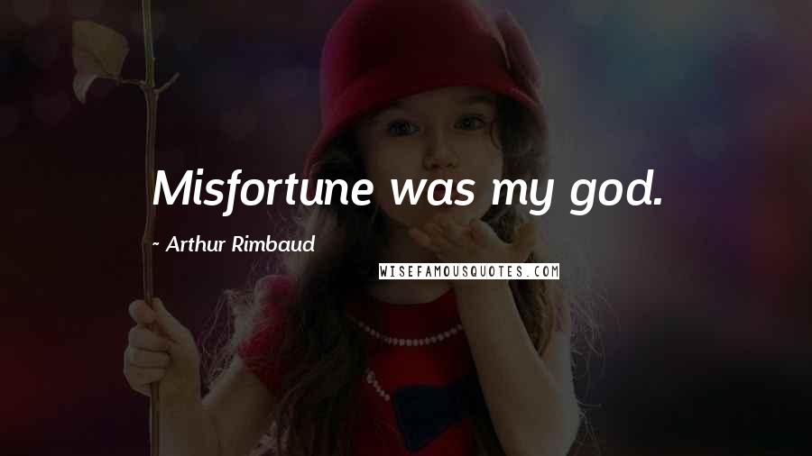 Arthur Rimbaud Quotes: Misfortune was my god.