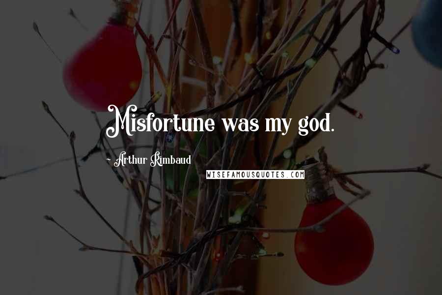 Arthur Rimbaud Quotes: Misfortune was my god.