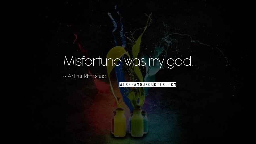 Arthur Rimbaud Quotes: Misfortune was my god.