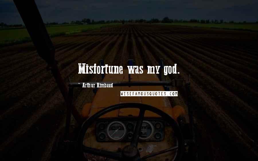 Arthur Rimbaud Quotes: Misfortune was my god.