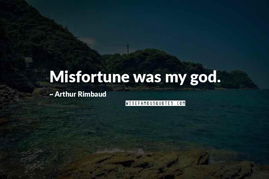 Arthur Rimbaud Quotes: Misfortune was my god.