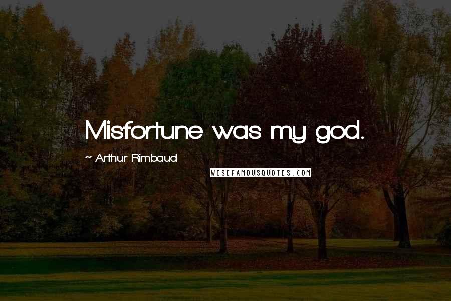 Arthur Rimbaud Quotes: Misfortune was my god.