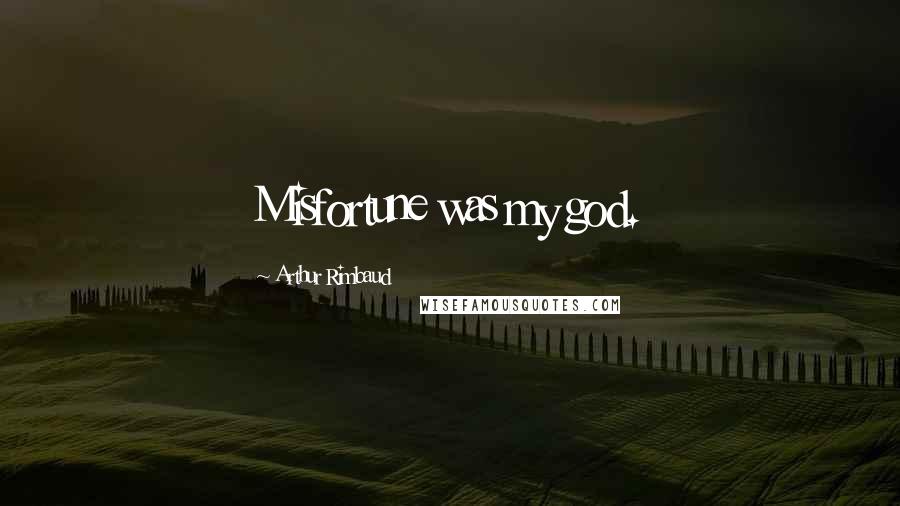 Arthur Rimbaud Quotes: Misfortune was my god.