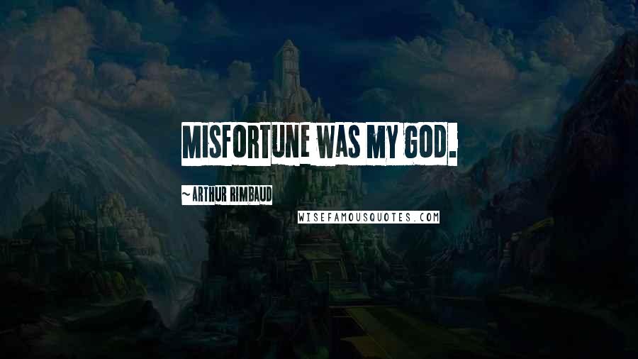 Arthur Rimbaud Quotes: Misfortune was my god.