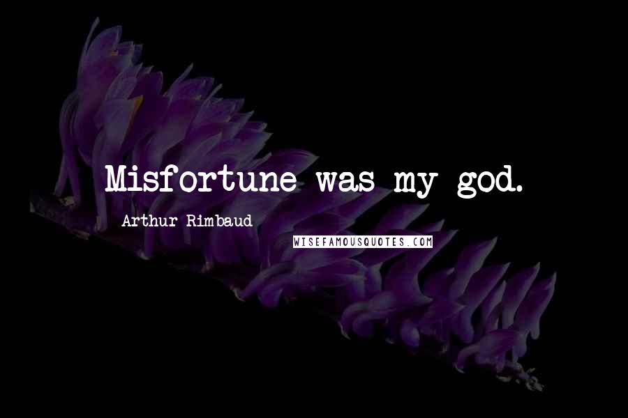 Arthur Rimbaud Quotes: Misfortune was my god.