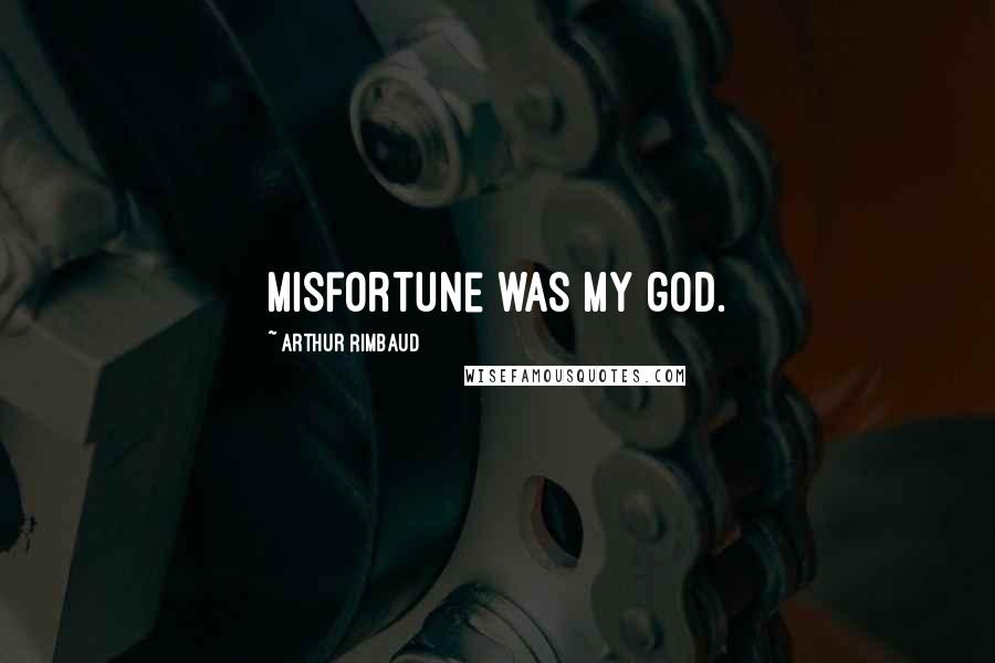 Arthur Rimbaud Quotes: Misfortune was my god.