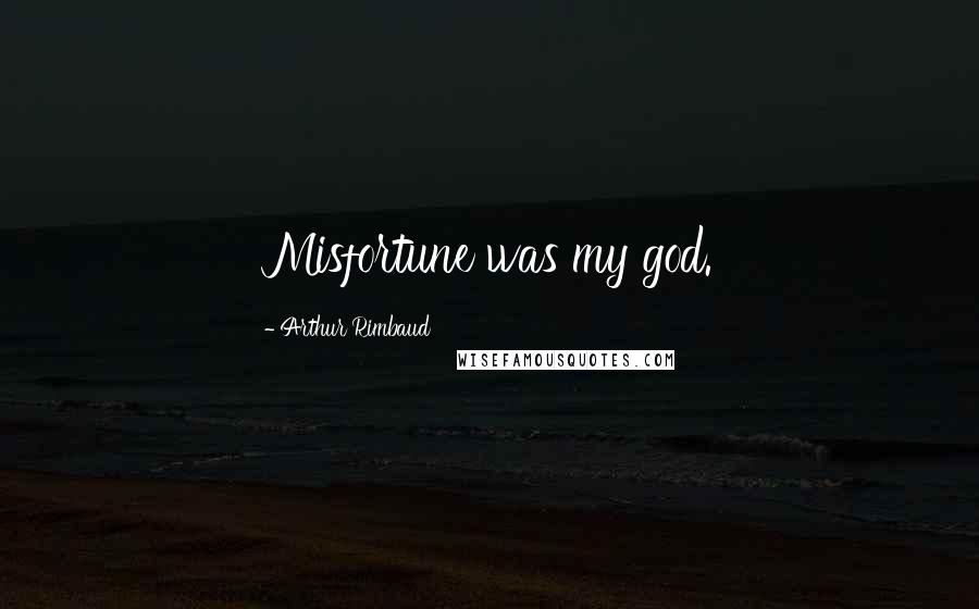 Arthur Rimbaud Quotes: Misfortune was my god.