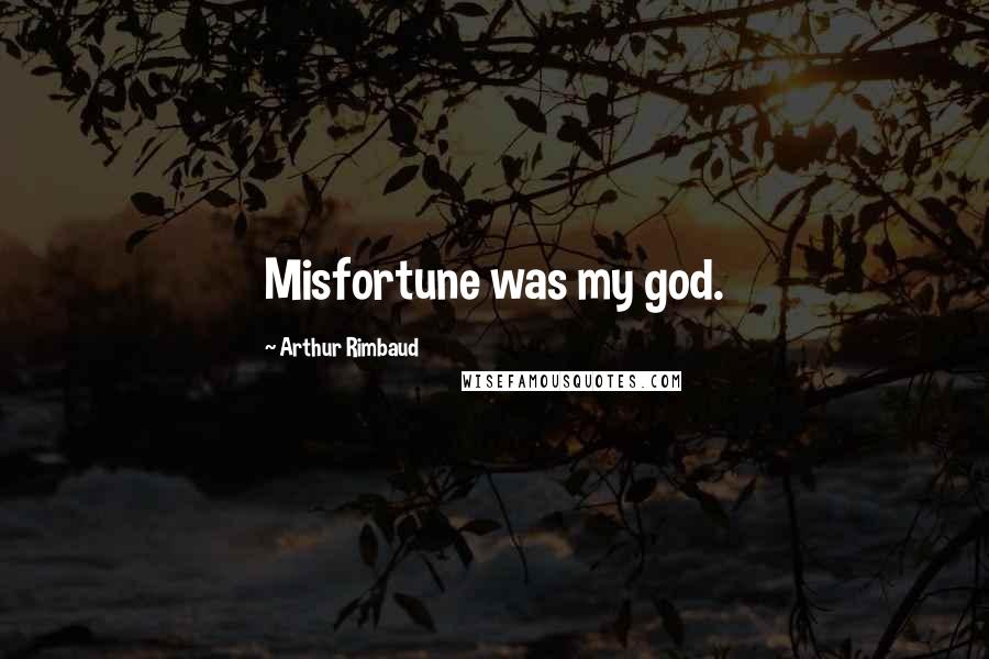 Arthur Rimbaud Quotes: Misfortune was my god.