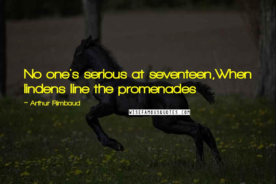 Arthur Rimbaud Quotes: No one's serious at seventeen,When lindens line the promenades