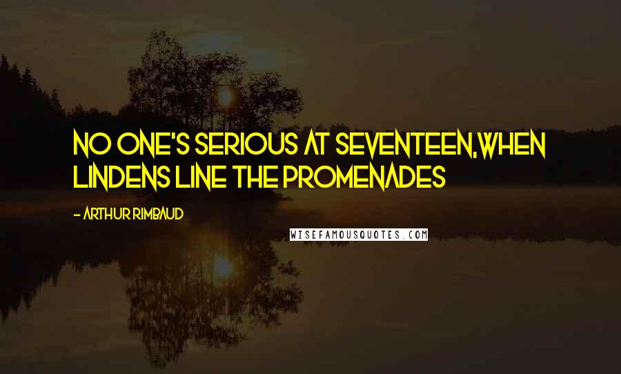 Arthur Rimbaud Quotes: No one's serious at seventeen,When lindens line the promenades