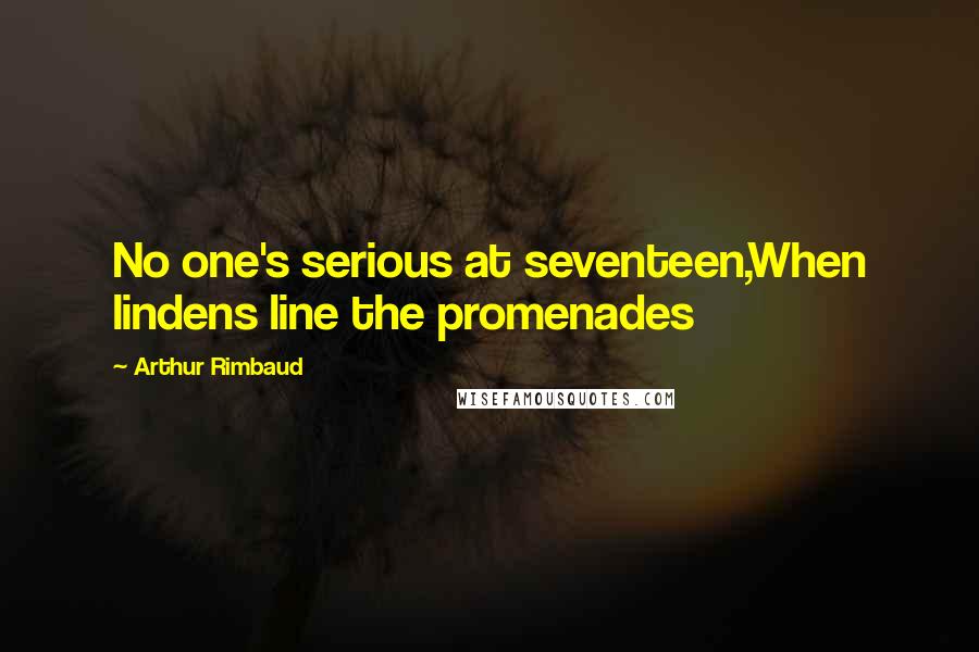 Arthur Rimbaud Quotes: No one's serious at seventeen,When lindens line the promenades