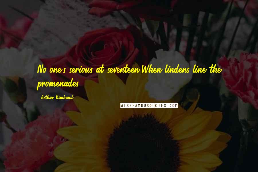 Arthur Rimbaud Quotes: No one's serious at seventeen,When lindens line the promenades