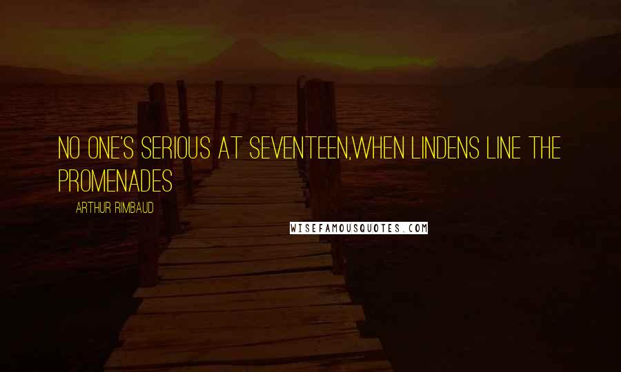 Arthur Rimbaud Quotes: No one's serious at seventeen,When lindens line the promenades