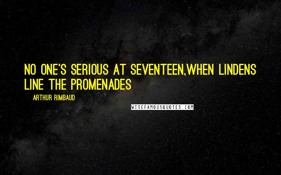 Arthur Rimbaud Quotes: No one's serious at seventeen,When lindens line the promenades