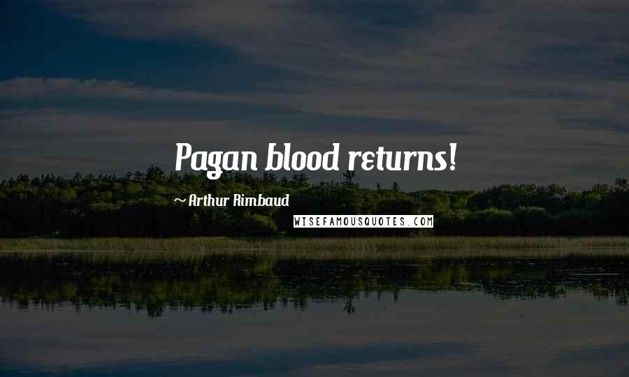 Arthur Rimbaud Quotes: Pagan blood returns!