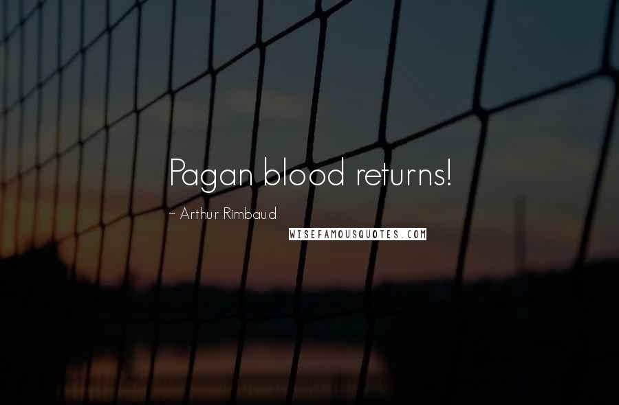 Arthur Rimbaud Quotes: Pagan blood returns!