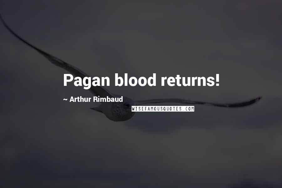 Arthur Rimbaud Quotes: Pagan blood returns!