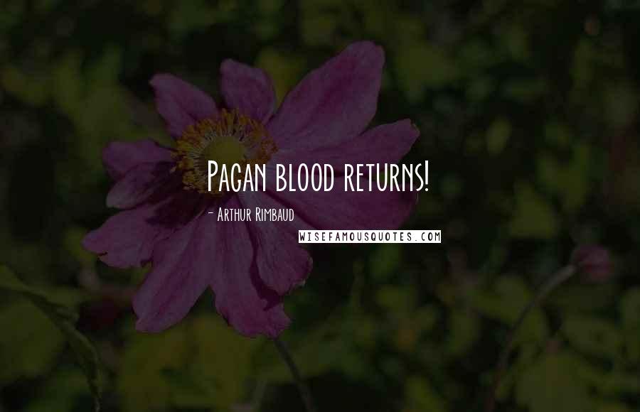 Arthur Rimbaud Quotes: Pagan blood returns!