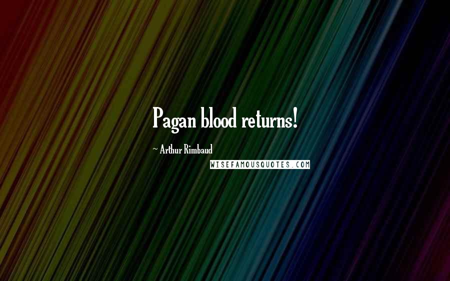 Arthur Rimbaud Quotes: Pagan blood returns!