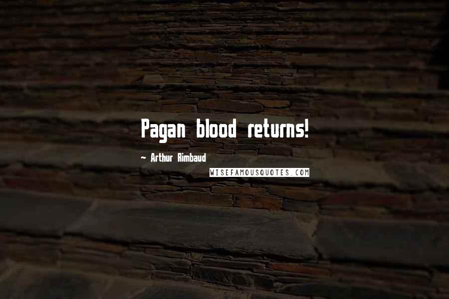 Arthur Rimbaud Quotes: Pagan blood returns!