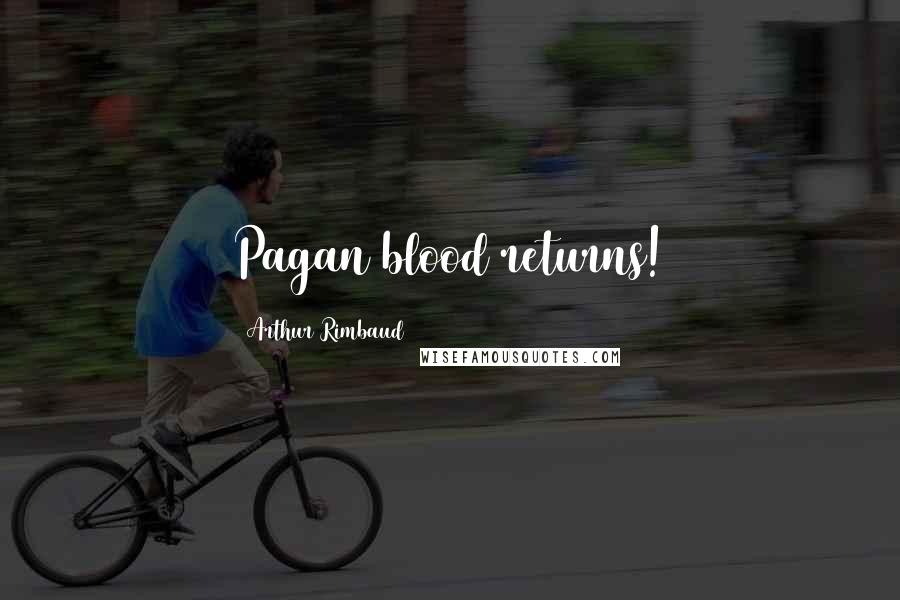 Arthur Rimbaud Quotes: Pagan blood returns!