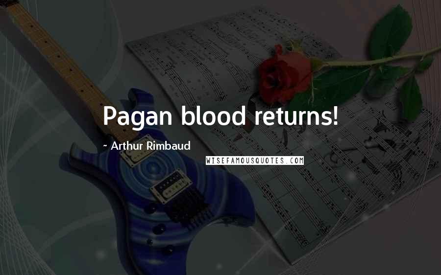 Arthur Rimbaud Quotes: Pagan blood returns!