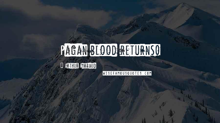 Arthur Rimbaud Quotes: Pagan blood returns!