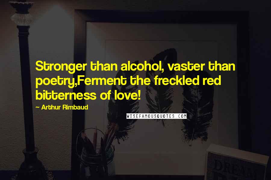Arthur Rimbaud Quotes: Stronger than alcohol, vaster than poetry,Ferment the freckled red bitterness of love!